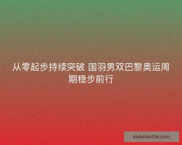从零起步持续突破 国羽男双巴黎奥运周期稳步前行